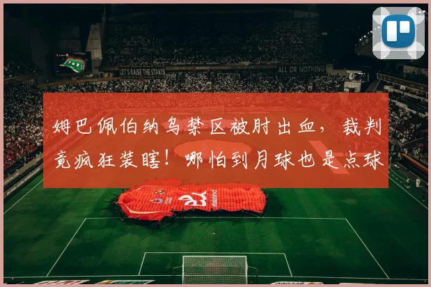 姆巴佩伯纳乌禁区被肘出血，裁判竟疯狂装瞎！哪怕到月球也是点球