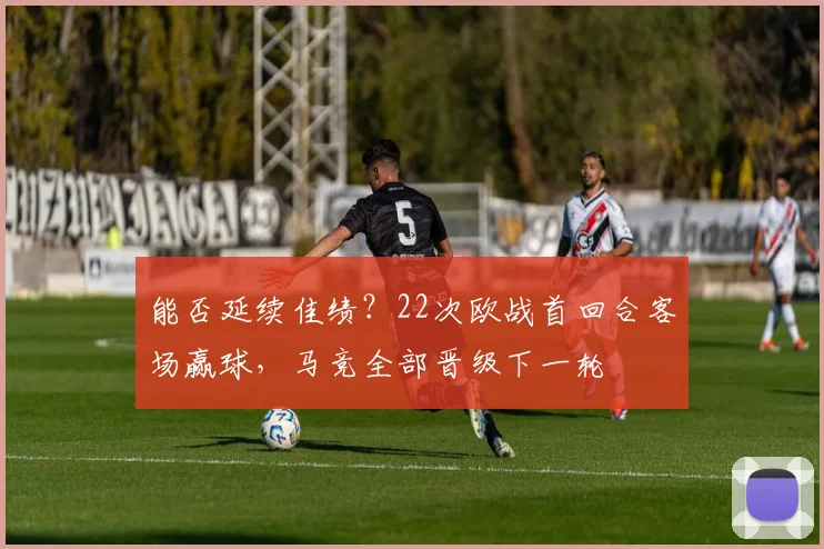 能否延续佳绩？22次欧战首回合客场赢球，马竞全部晋级下一轮