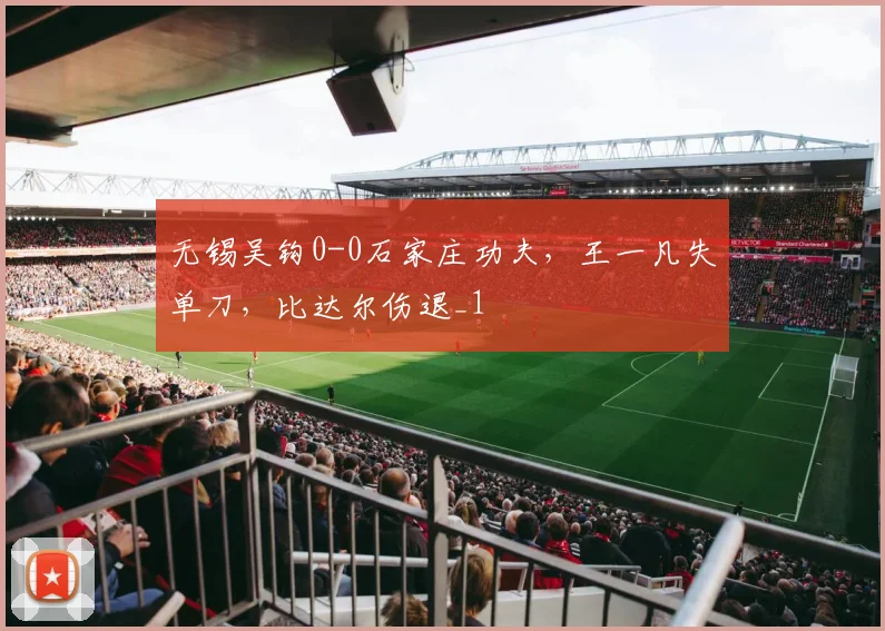 无锡吴钩0-0石家庄功夫，王一凡失单刀，比达尔伤退_1